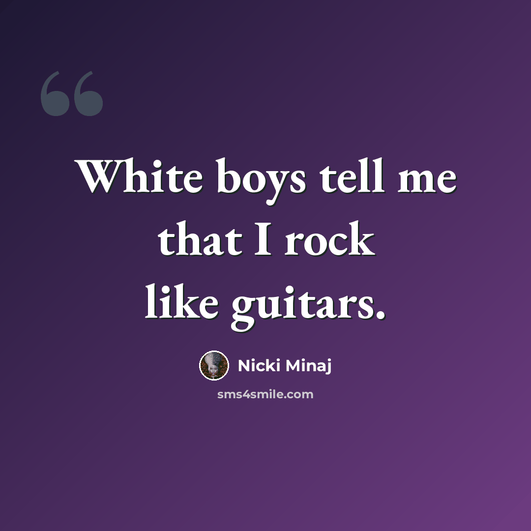 “White boys tell me that I rock like guitars.” quote by Nicki Minaj