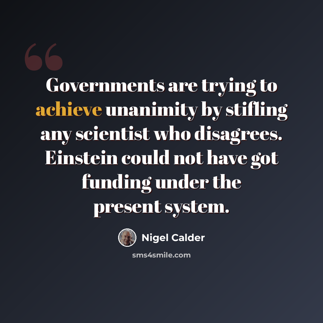 “Governments are trying to achieve unanimity by stifling any scientist who disagrees. Einstein could not have got funding under the present system.” quote by Nigel Calder