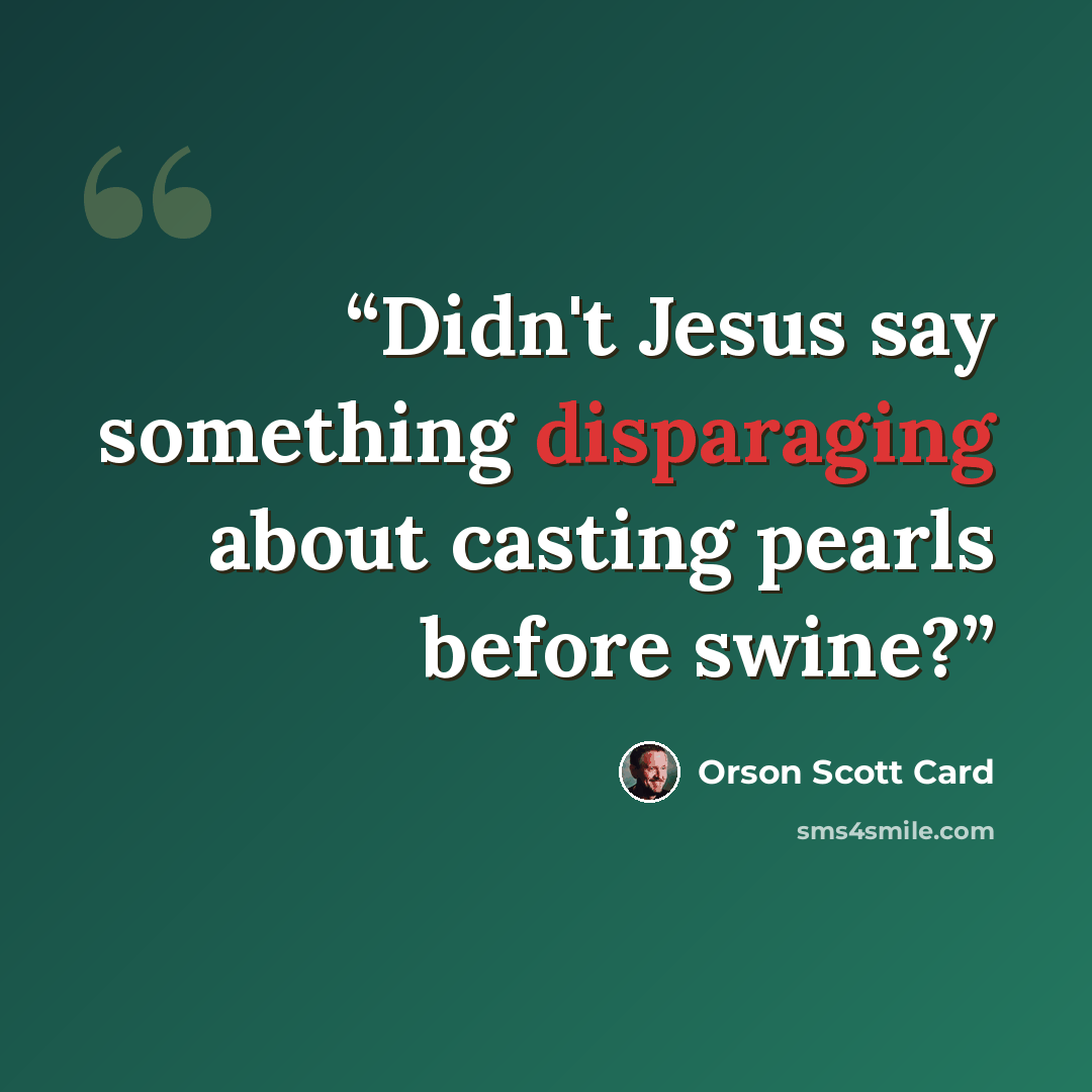 “Didn't Jesus say something disparaging about casting pearls before swine?” quote by Orson Scott Card