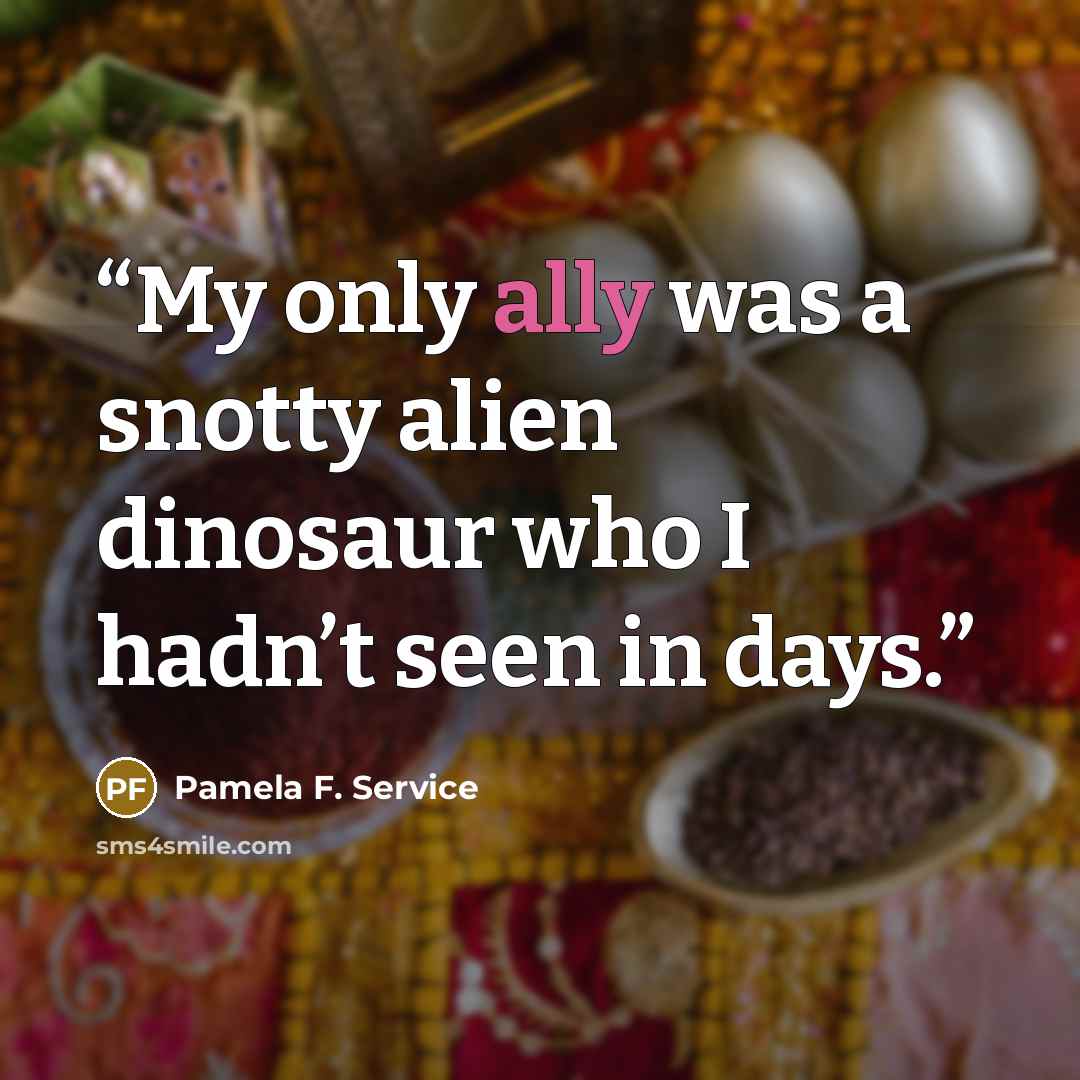 “My only ally was a snotty alien dinosaur who I hadn’t seen in days.” quote by Pamela F. Service