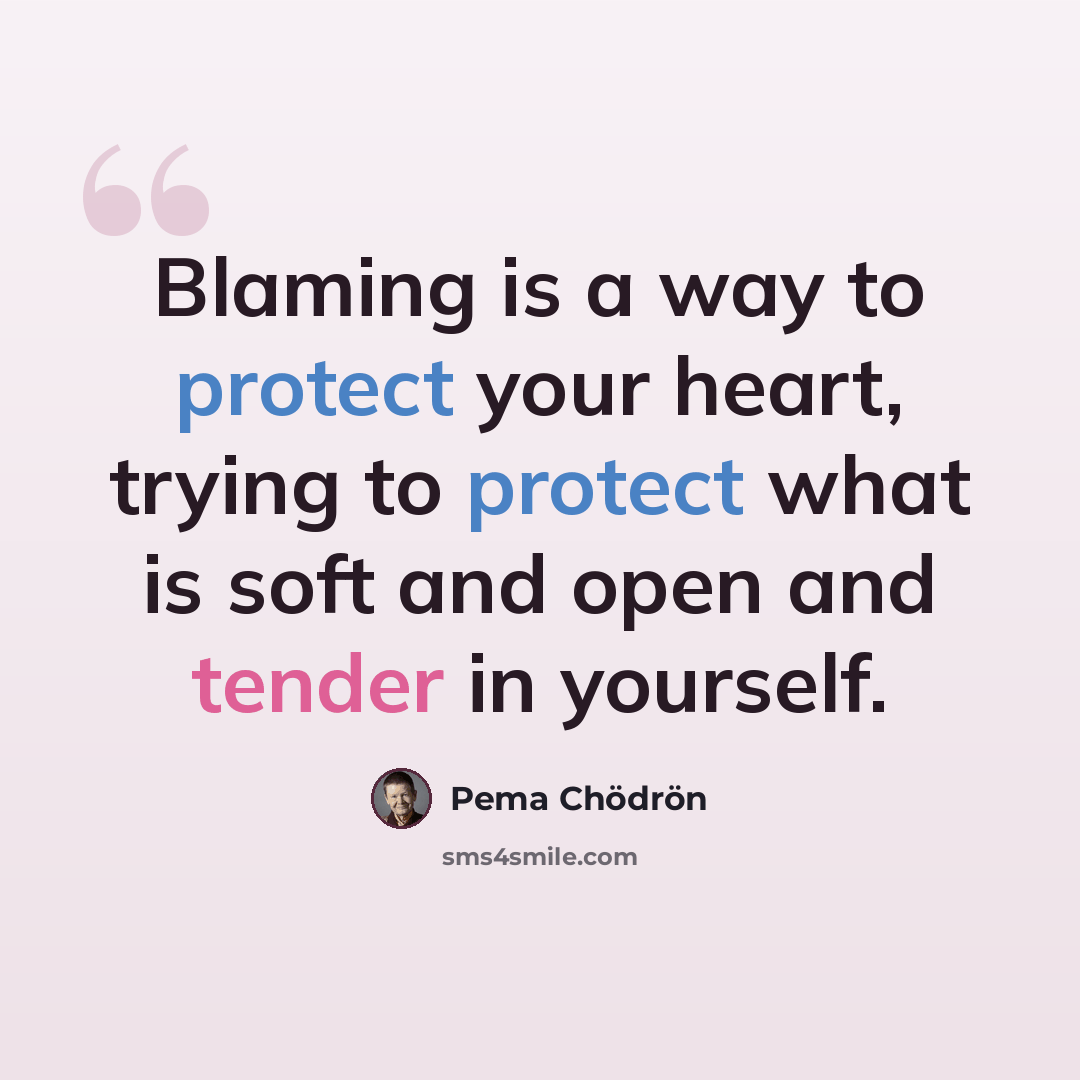 “Blaming is a way to protect your heart, trying to protect what is soft and open and tender in yourself.” quote by Pema Chodron