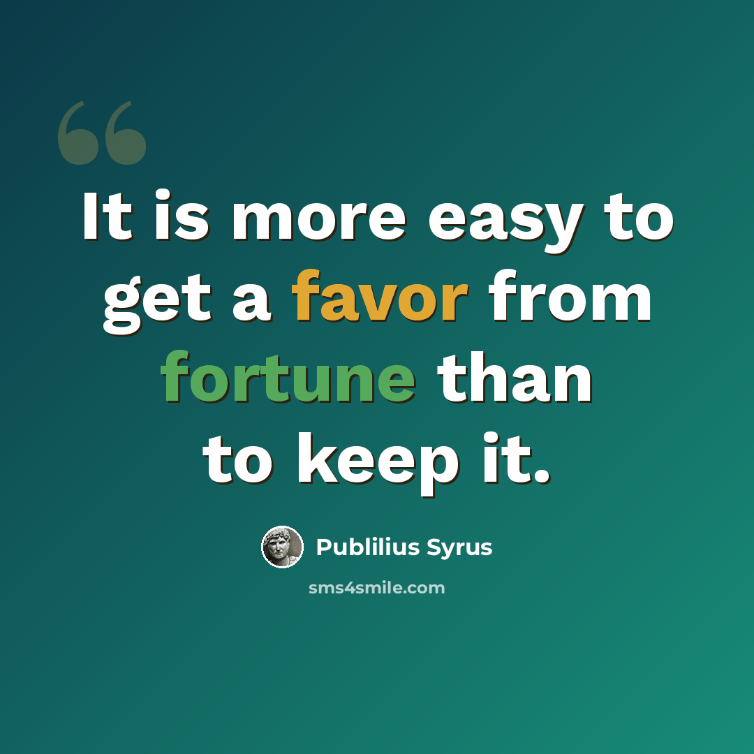 “It is more easy to get a favor from fortune than to keep it.” quote by Publilius Syrus