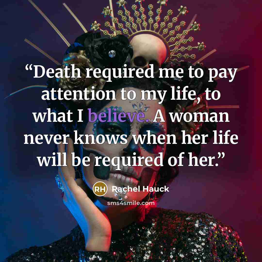 “Death required me to pay attention to my life, to what I believe. A woman never knows when her life will be required of her.” quote by Rachel Hauck