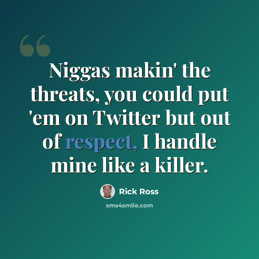 “Niggas makin' the threats, you could put 'em on Twitter but out of respect, I handle mine like a killer.” quote by Rick Ross