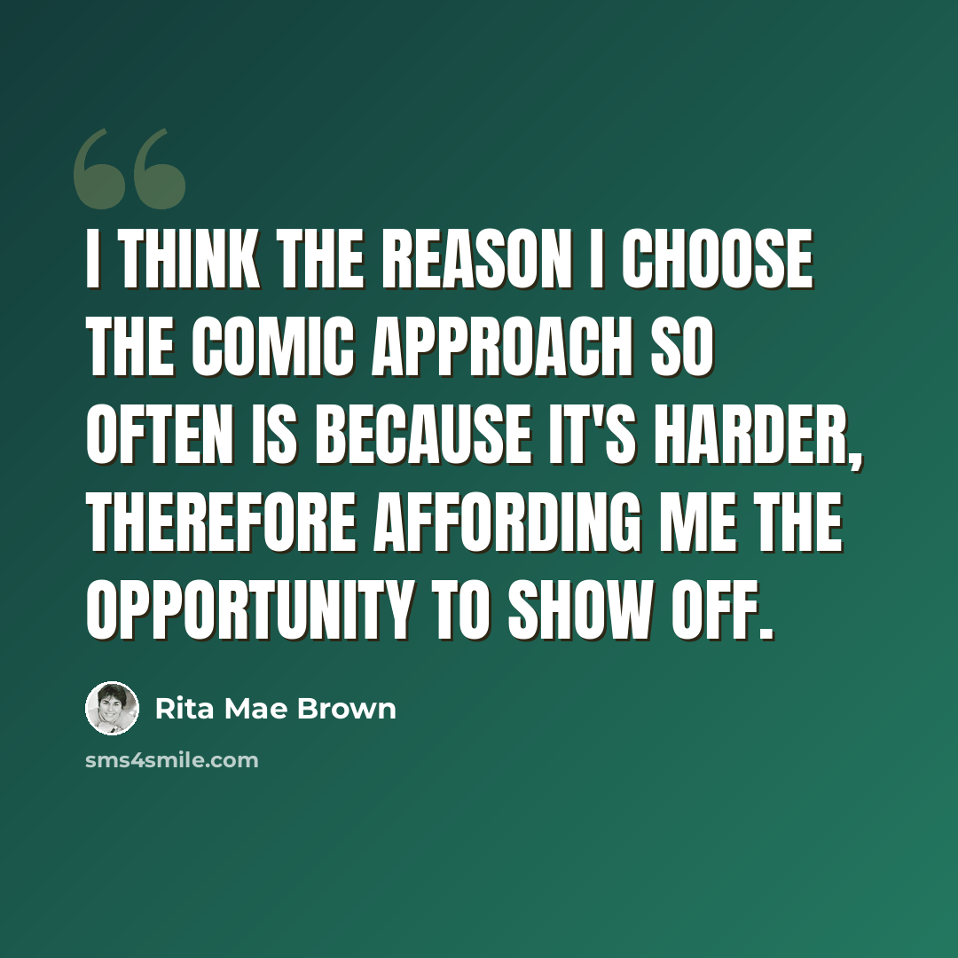 “I think the reason I choose the comic approach so often is because it's harder, therefore affording me the opportunity to show off.” quote by Rita Mae Brown