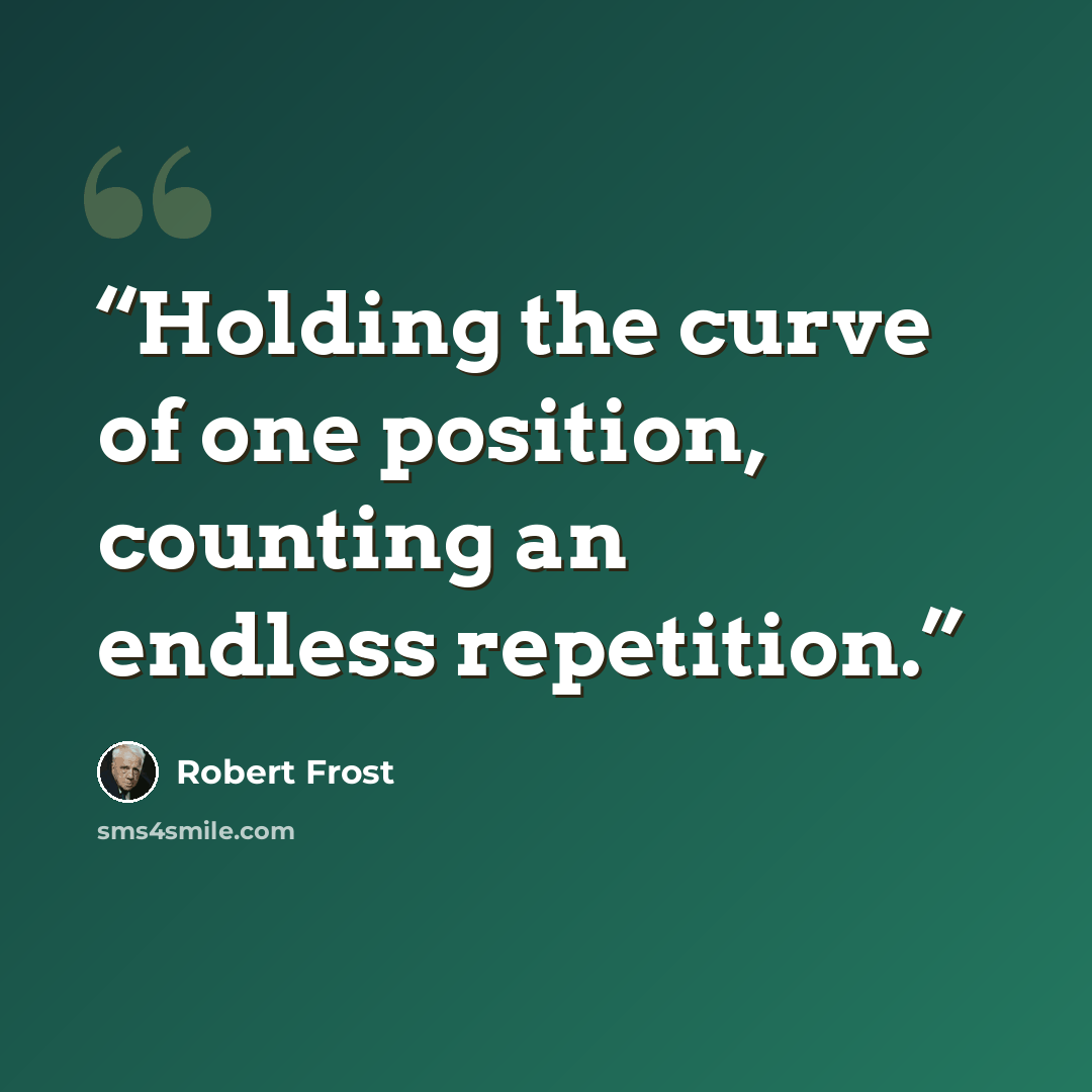 “Holding the curve of one position, counting an endless repetition.” quote by Robert Frost