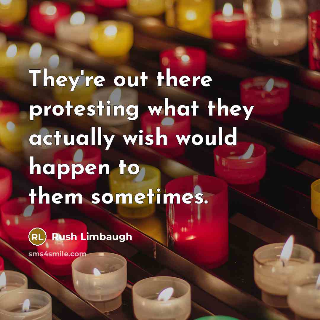“They're out there protesting what they actually wish would happen to them sometimes.” quote by Rush Limbaugh