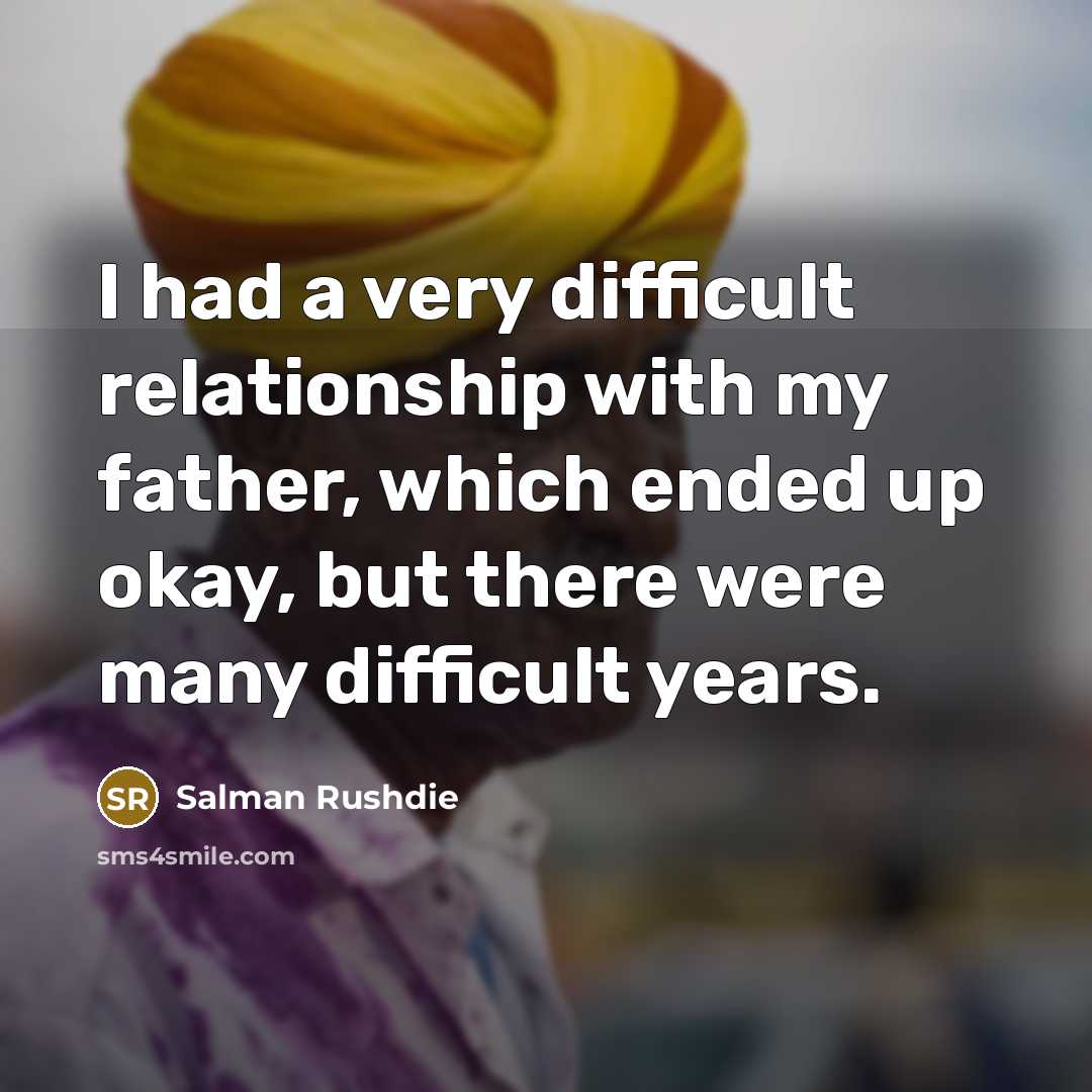 “I had a very difficult relationship with my father, which ended up okay, but there were many difficult years.” quote by Salman Rushdie