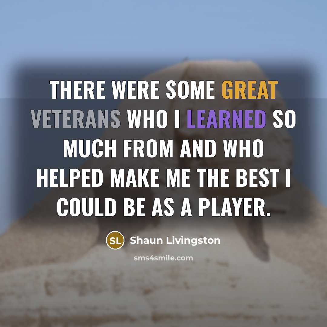 “There were some great veterans who I learned so much from and who helped make me the best I could be as a player.” quote by Shaun Livingston