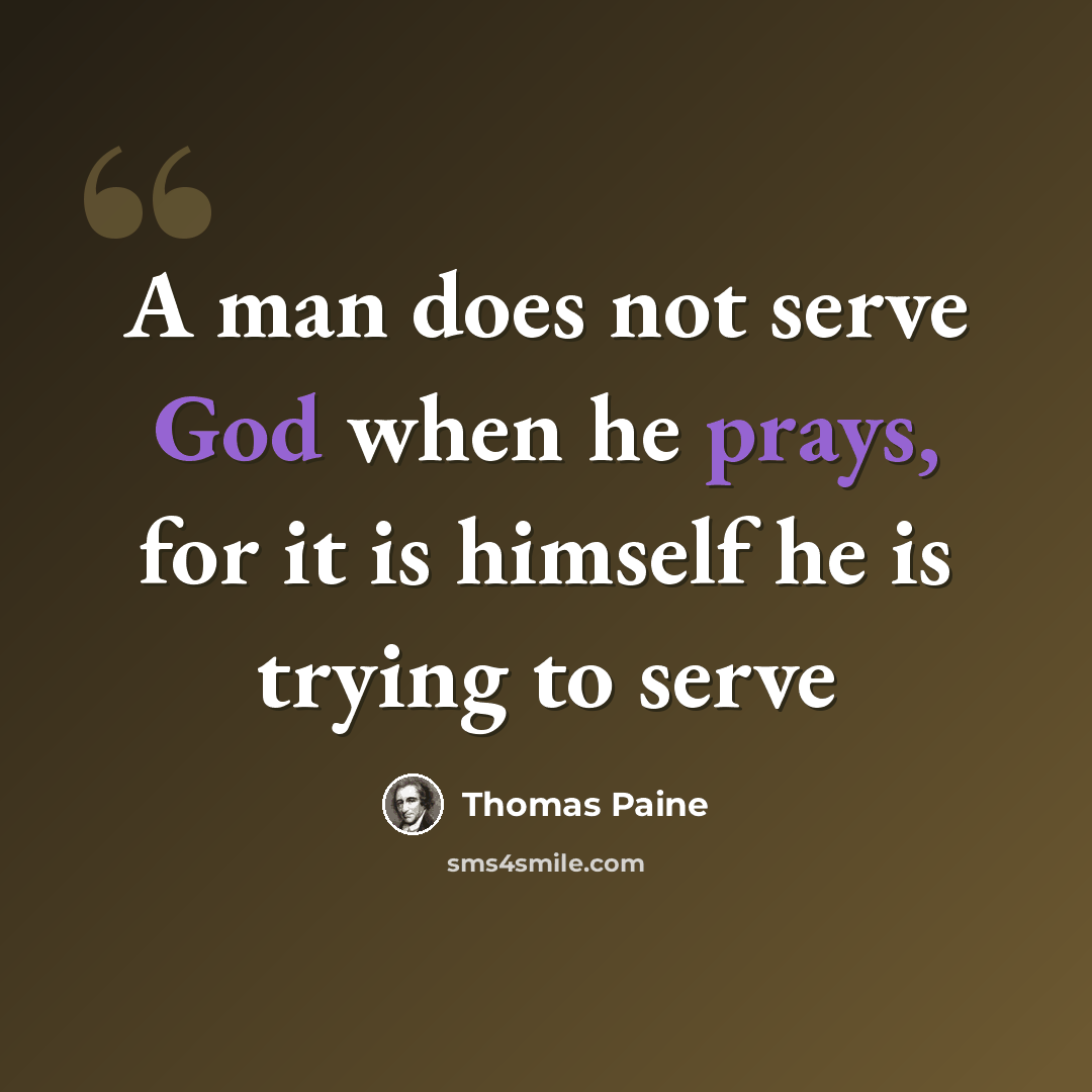 “A man does not serve God when he prays, for it is himself he is trying to serve” quote by Thomas Paine