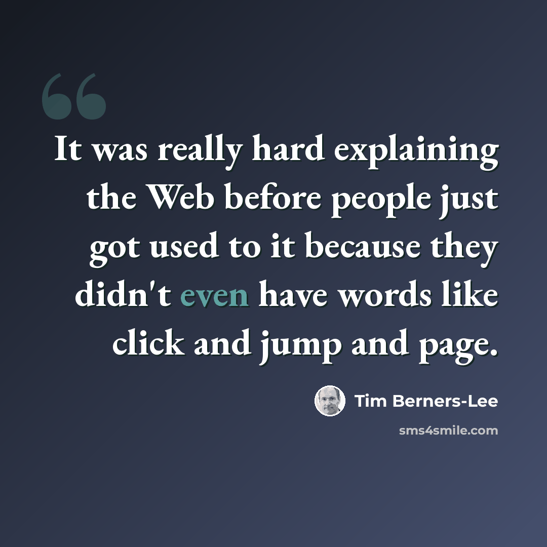 “It was really hard explaining the Web before people just got used to it because they didn't even have words like click and jump and page.” quote by Tim Berners-Lee