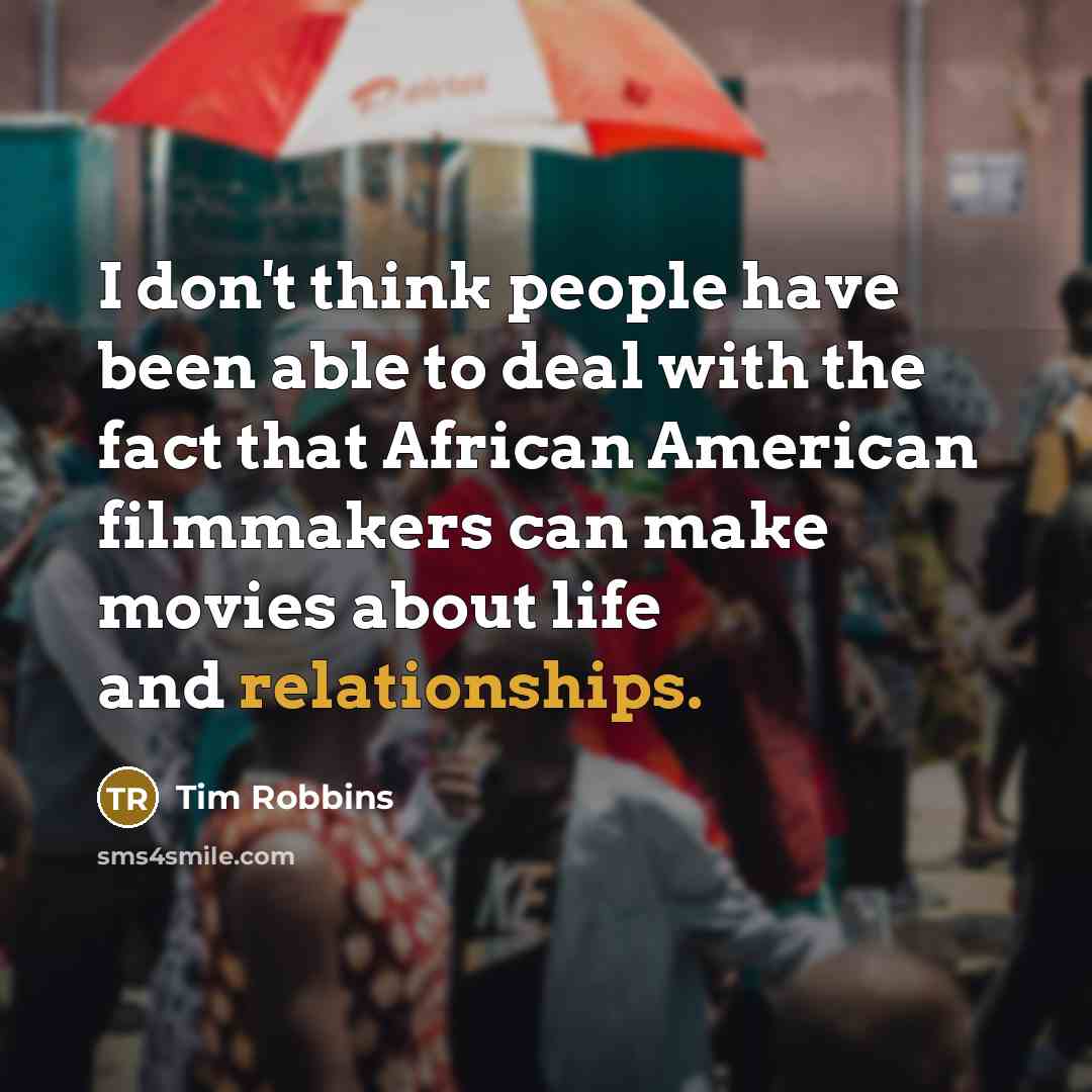 “I don't think people have been able to deal with the fact that African American filmmakers can make movies about life and relationships.” quote by Tim Robbins