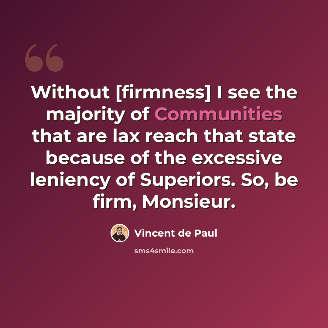 “Without [firmness] I see the majority of Communities that are lax reach that state because of the excessive leniency of Superiors. So, be firm, Monsieur.” quote by Vincent de Paul