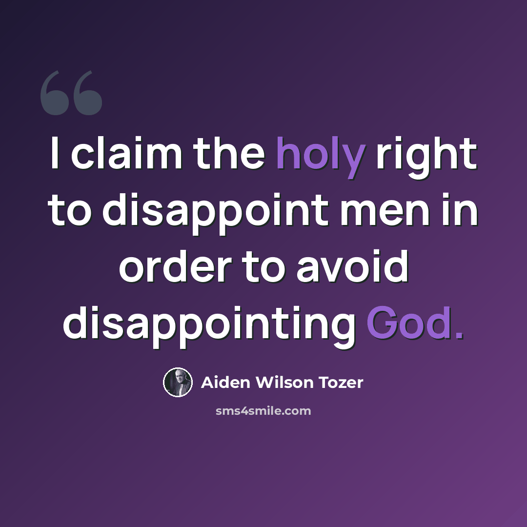 “I claim the holy right to disappoint men in order to avoid disappointing God.” quote by Aiden Wilson Tozer