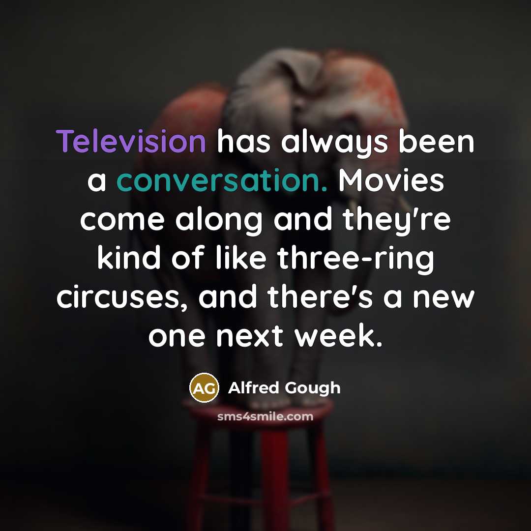 “Television has always been a conversation. Movies come along and they're kind of like three-ring circuses, and there's a new one next week.” quote by Alfred Gough
