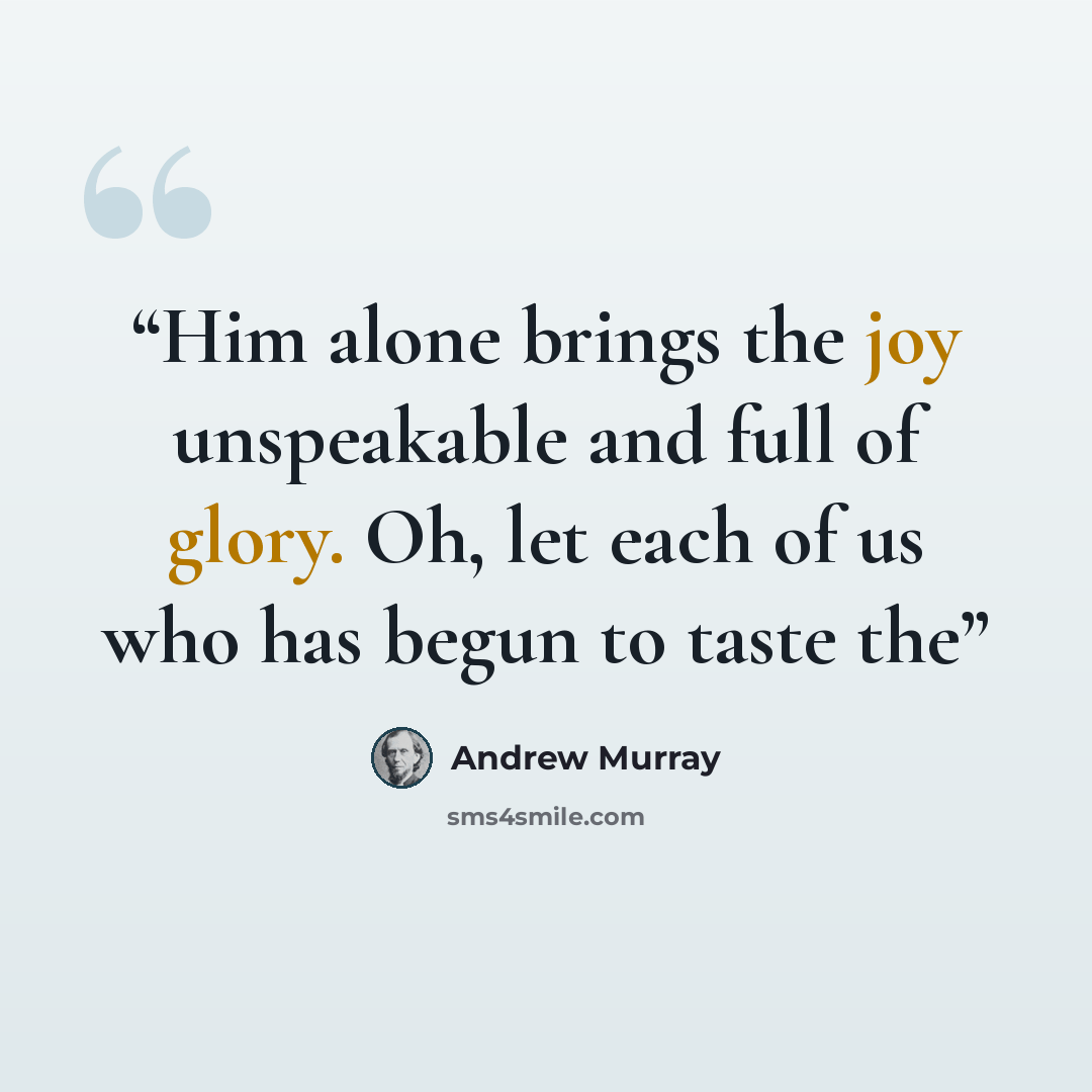 “Him alone brings the joy unspeakable and full of glory. Oh, let each of us who has begun to taste the” quote by Andrew Murray