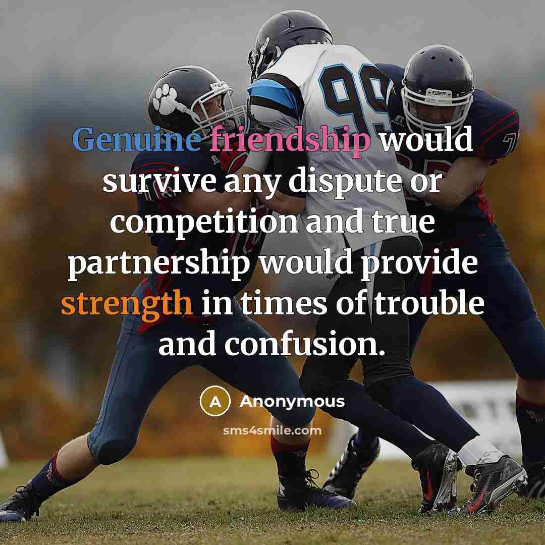 “Genuine friendship would survive any dispute or competition and true partnership would provide strength in times of trouble and confusion.” quote by Anonymous