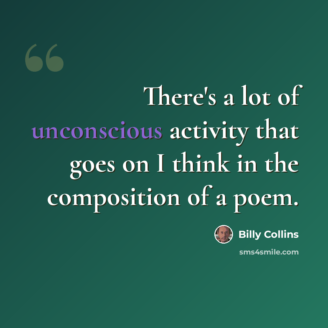 “There's a lot of unconscious activity that goes on I think in the composition of a poem.” quote by Billy Collins