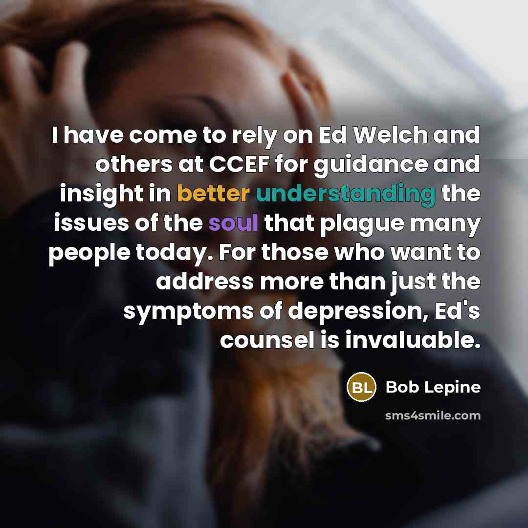 “I have come to rely on Ed Welch and others at CCEF for guidance and insight in better understanding the issues of the soul that plague many people today. For those who want to address more than just the symptoms of depression, Ed's counsel is invaluable.” quote by Bob Lepine