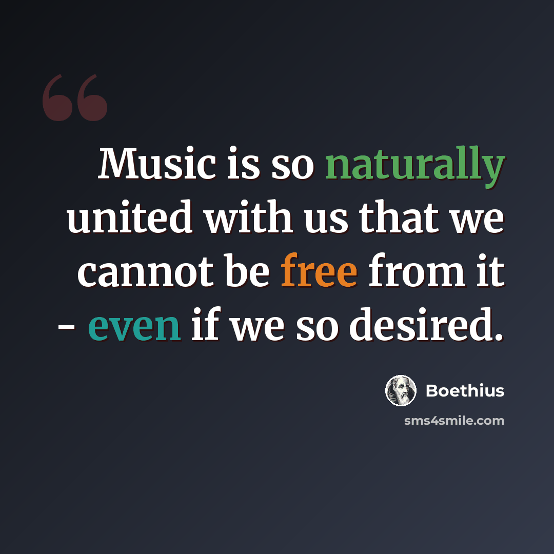 “Music is so naturally united with us that we cannot be free from it - even if we so desired.” quote by Boethius