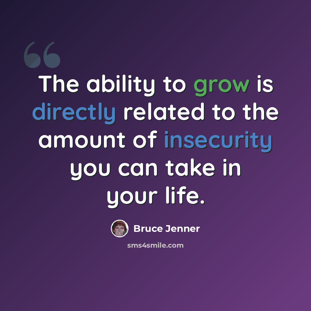 “The ability to grow is directly related to the amount of insecurity you can take in your life.” quote by Bruce Jenner