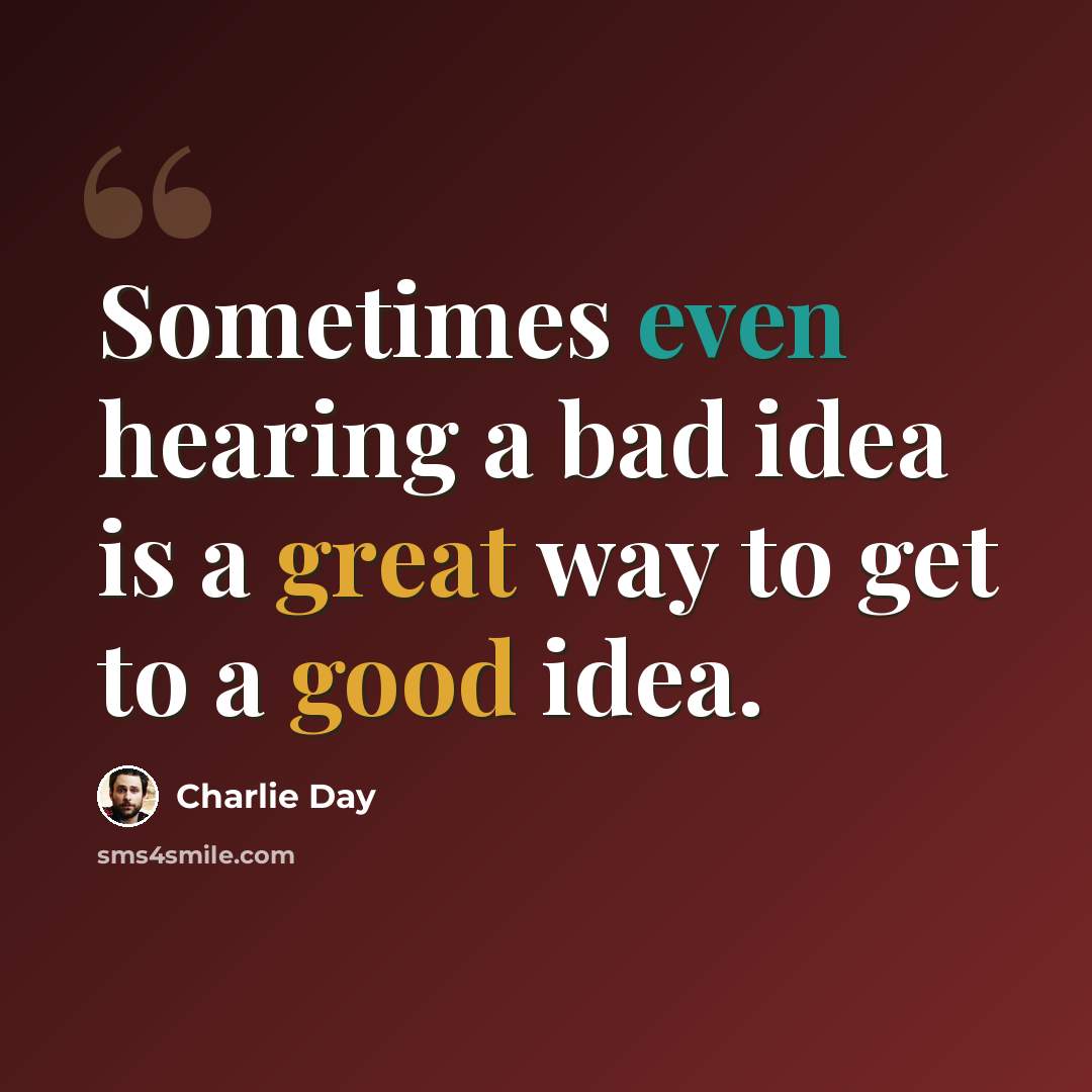 “Sometimes even hearing a bad idea is a great way to get to a good idea.” quote by Charlie Day