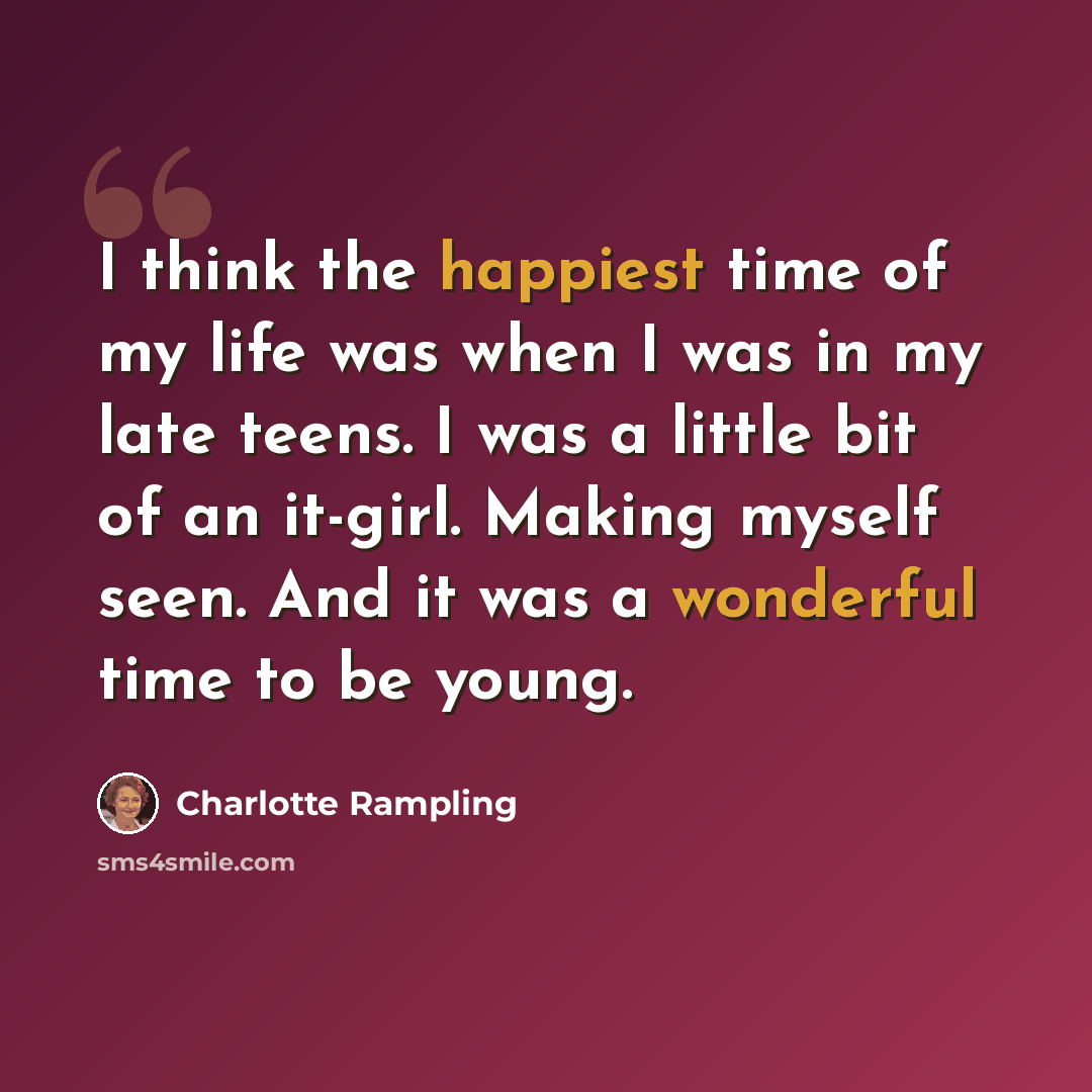 “I think the happiest time of my life was when I was in my late teens. I was a little bit of an it-girl. Making myself seen. And it was a wonderful time to be young.” quote by Charlotte Rampling