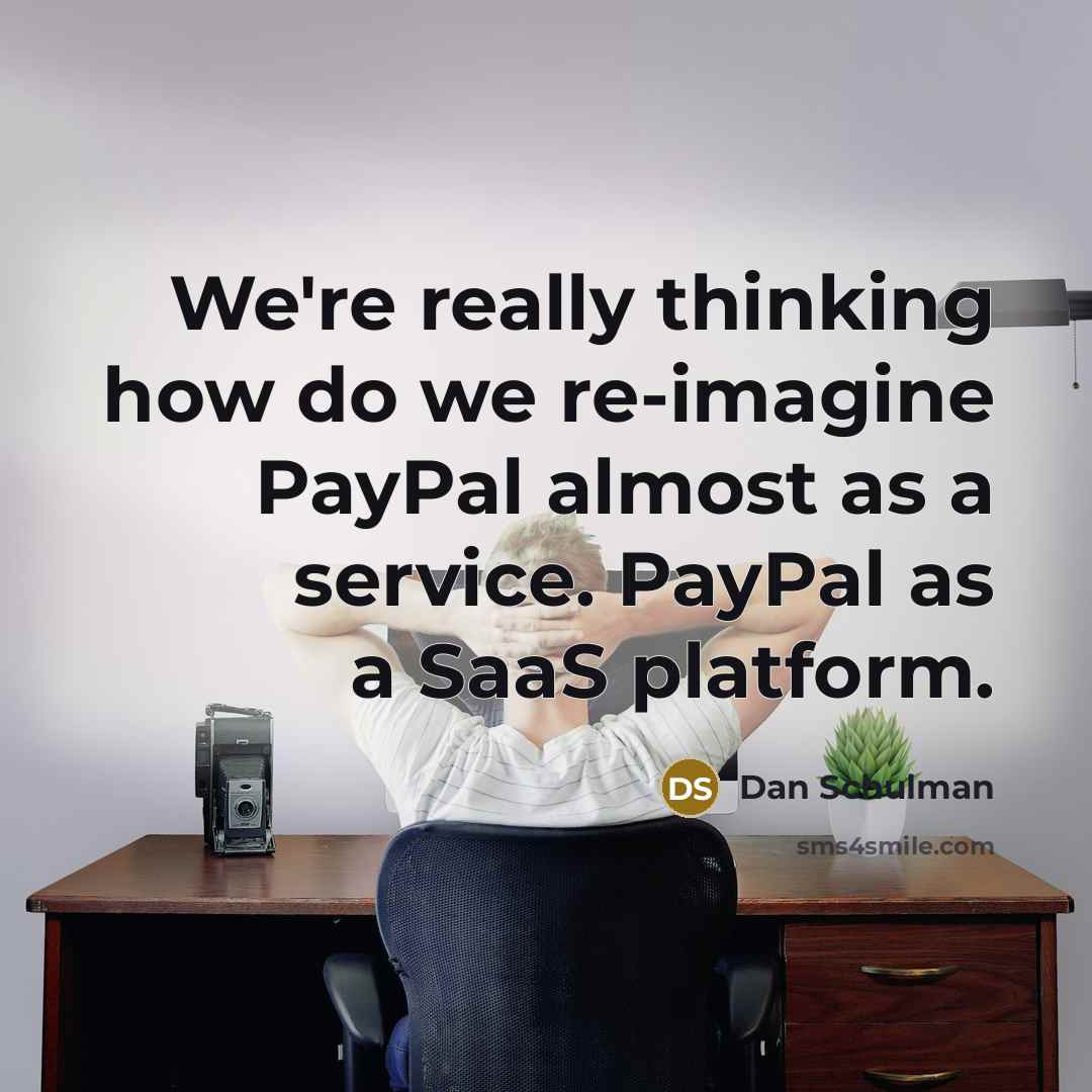 “We're really thinking how do we re-imagine PayPal almost as a service. PayPal as a SaaS platform.” quote by Dan Schulman