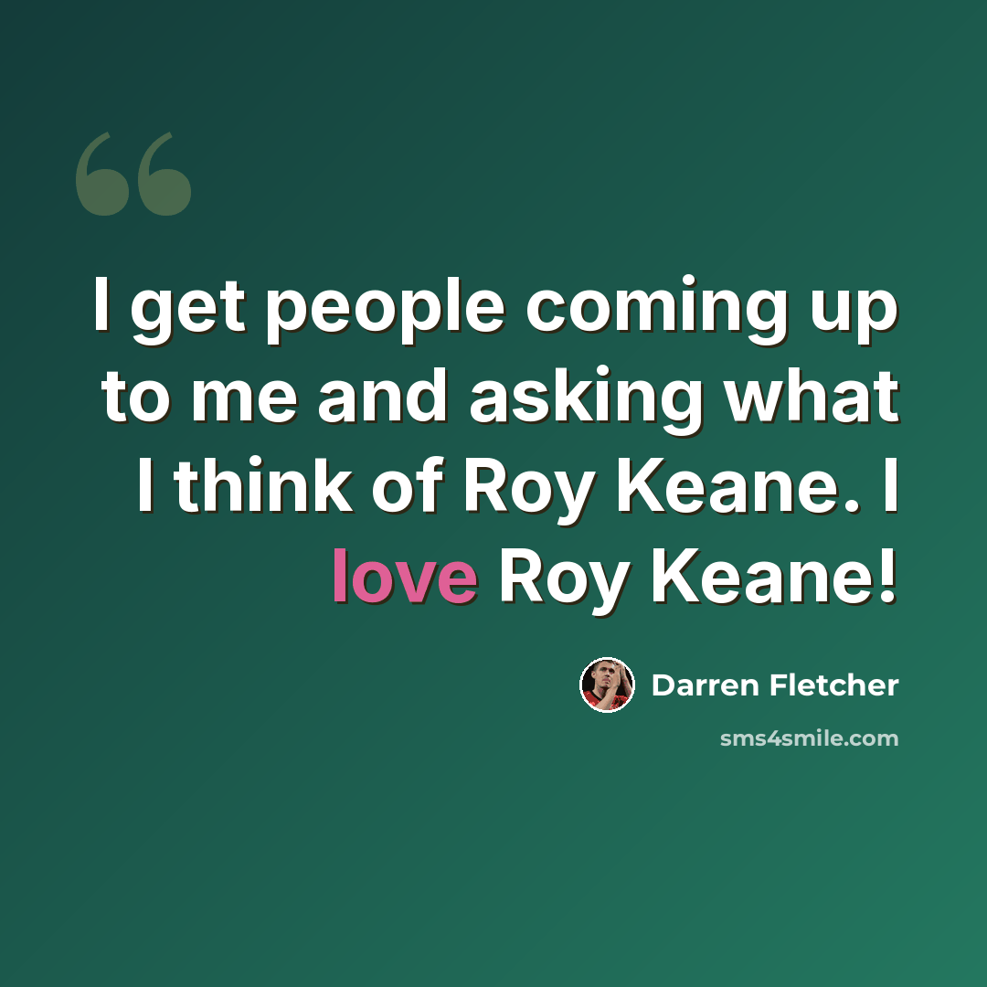 “I get people coming up to me and asking what I think of Roy Keane. I love Roy Keane!” quote by Darren Fletcher