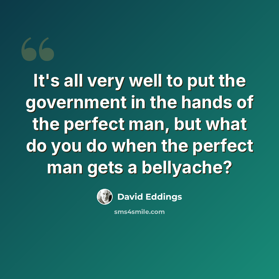 “It's all very well to put the government in the hands of the perfect man, but what do you do when the perfect man gets a bellyache?” quote by David Eddings