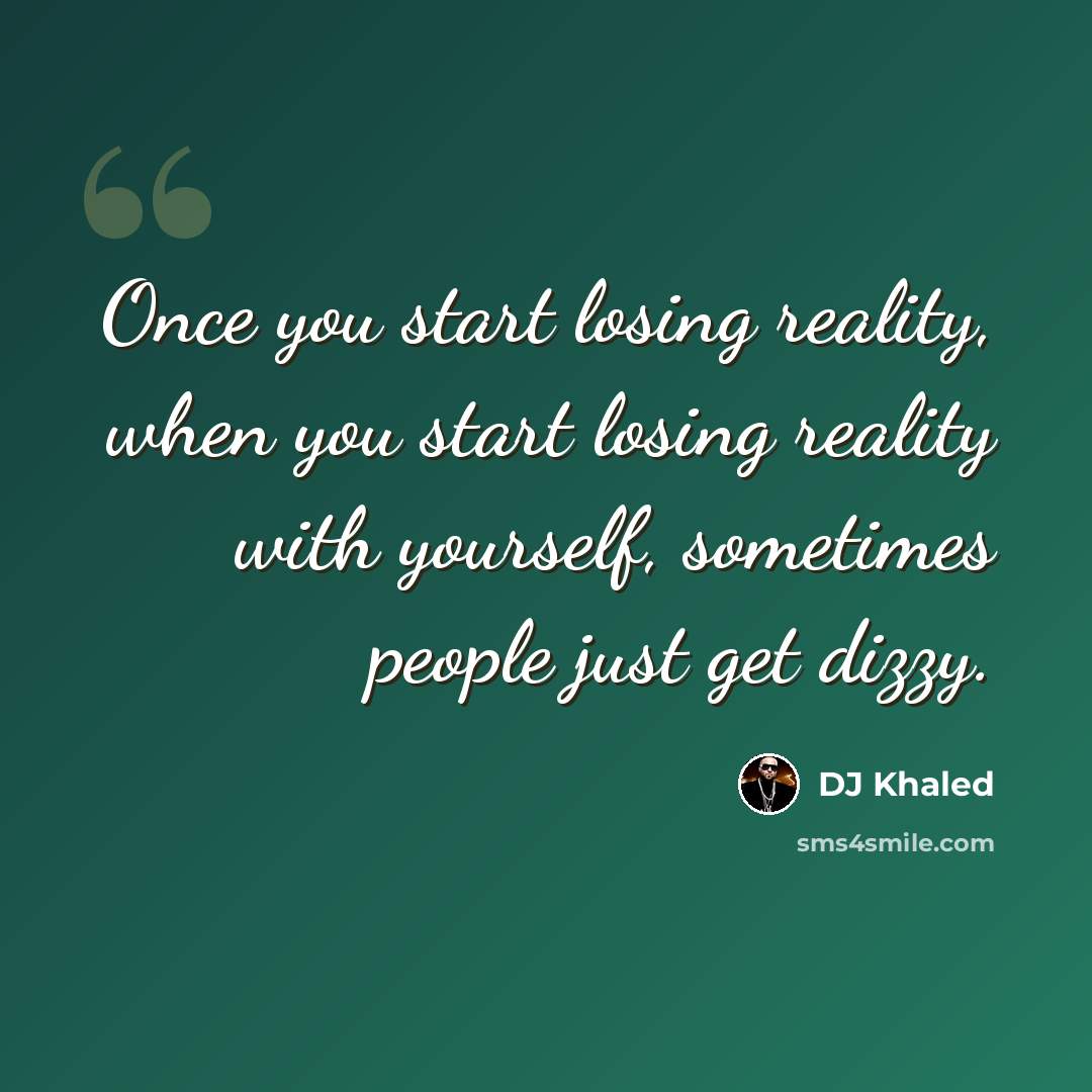 “Once you start losing reality, when you start losing reality with yourself, sometimes people just get dizzy.” quote by DJ Khaled