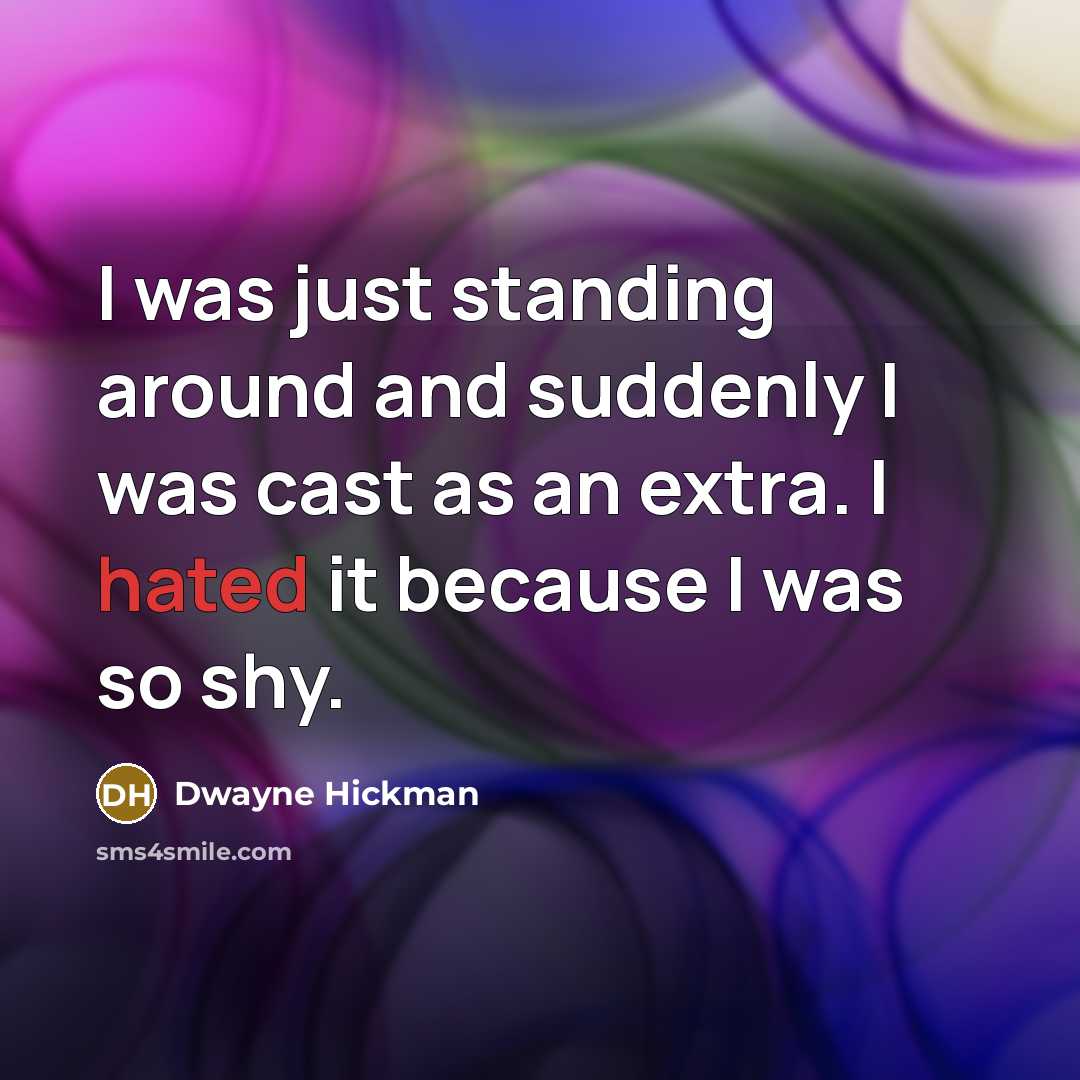 “I was just standing around and suddenly I was cast as an extra. I hated it because I was so shy.” quote by Dwayne Hickman