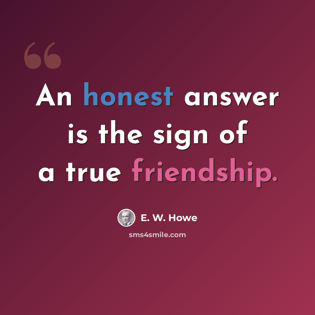 “An honest answer is the sign of a true friendship.” quote by E. W. Howe