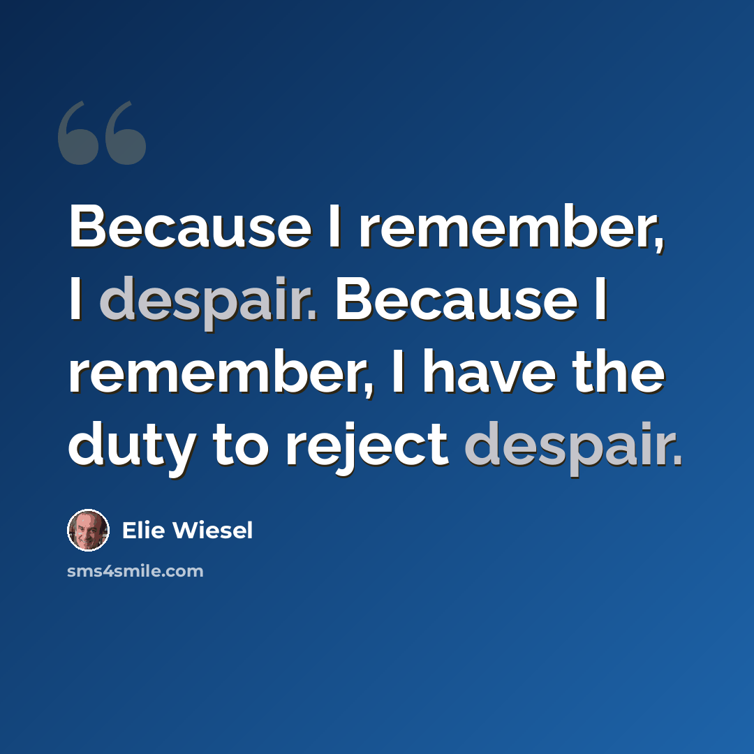 “Because I remember, I despair. Because I remember, I have the duty to reject despair.” quote by Elie Wiesel