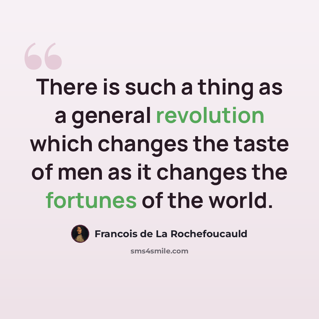“There is such a thing as a general revolution which changes the taste of men as it changes the fortunes of the world.” quote by Francois de La Rochefoucauld