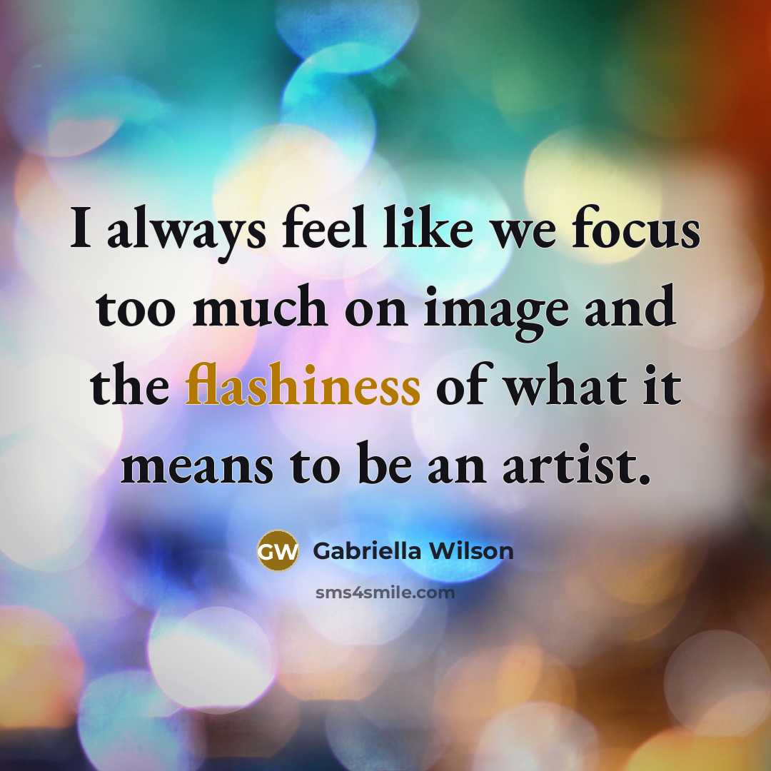 “I always feel like we focus too much on image and the flashiness of what it means to be an artist.” quote by Gabriella Wilson