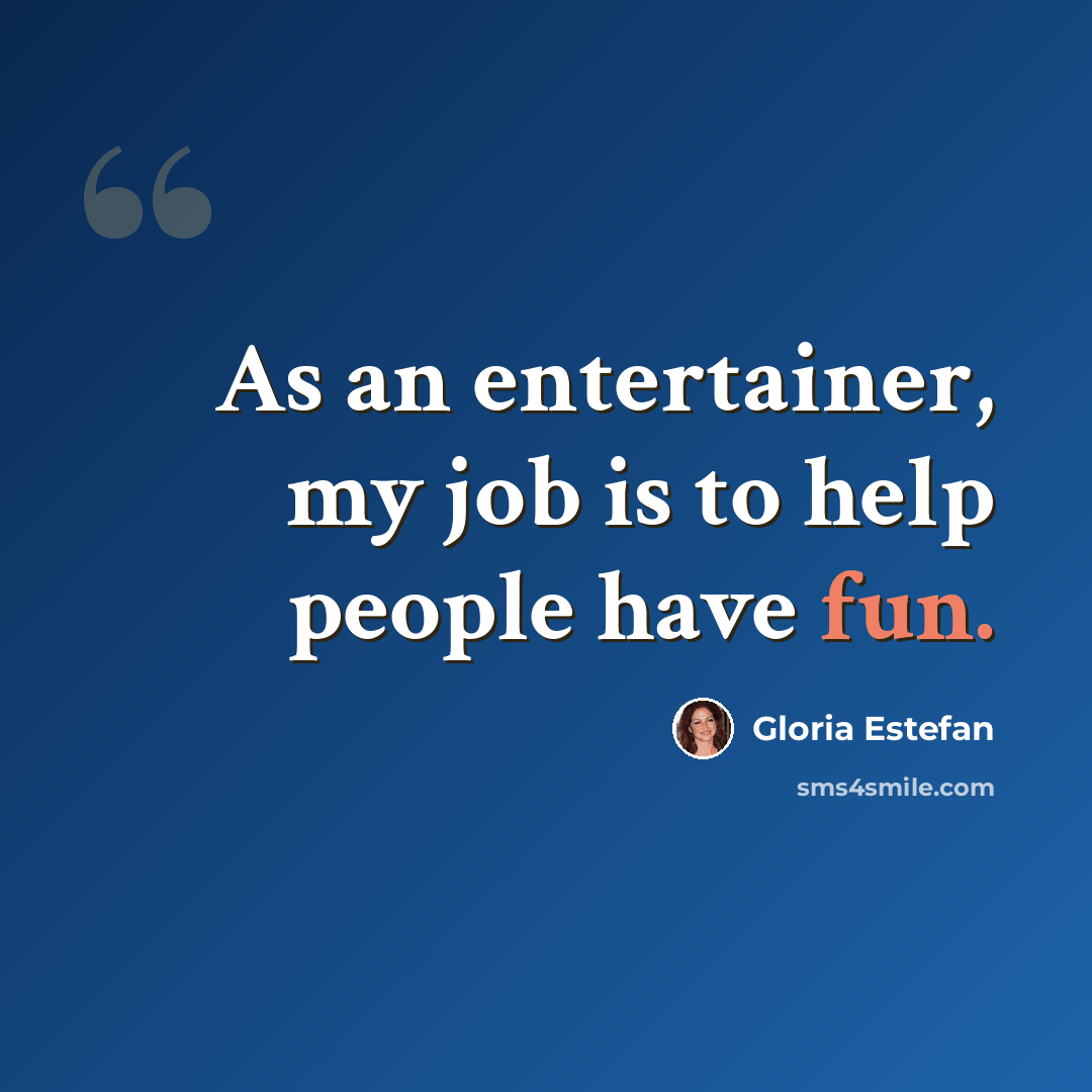 “As an entertainer, my job is to help people have fun.” quote by Gloria Estefan