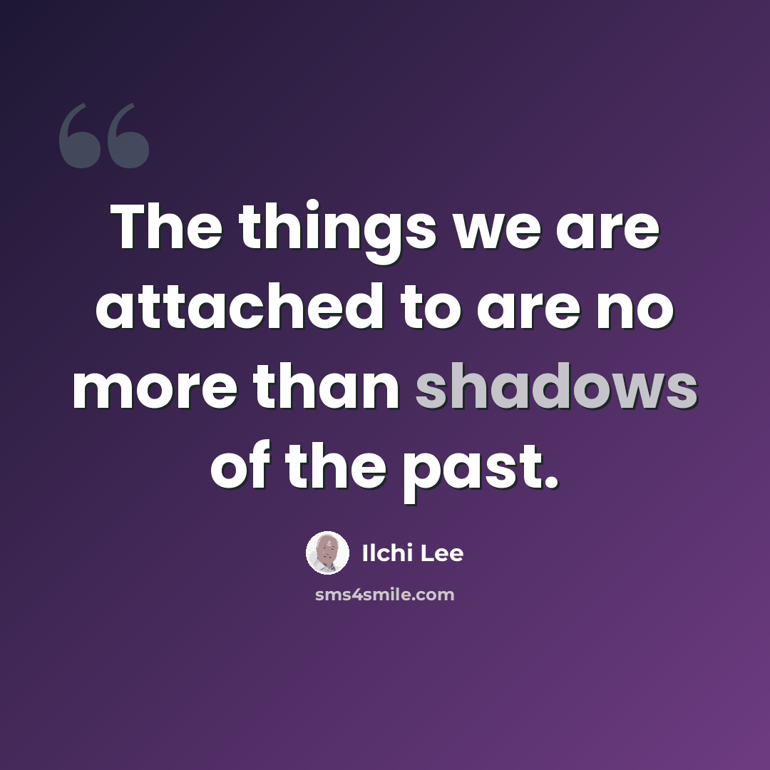 “The things we are attached to are no more than shadows of the past.” quote by Ilchi Lee