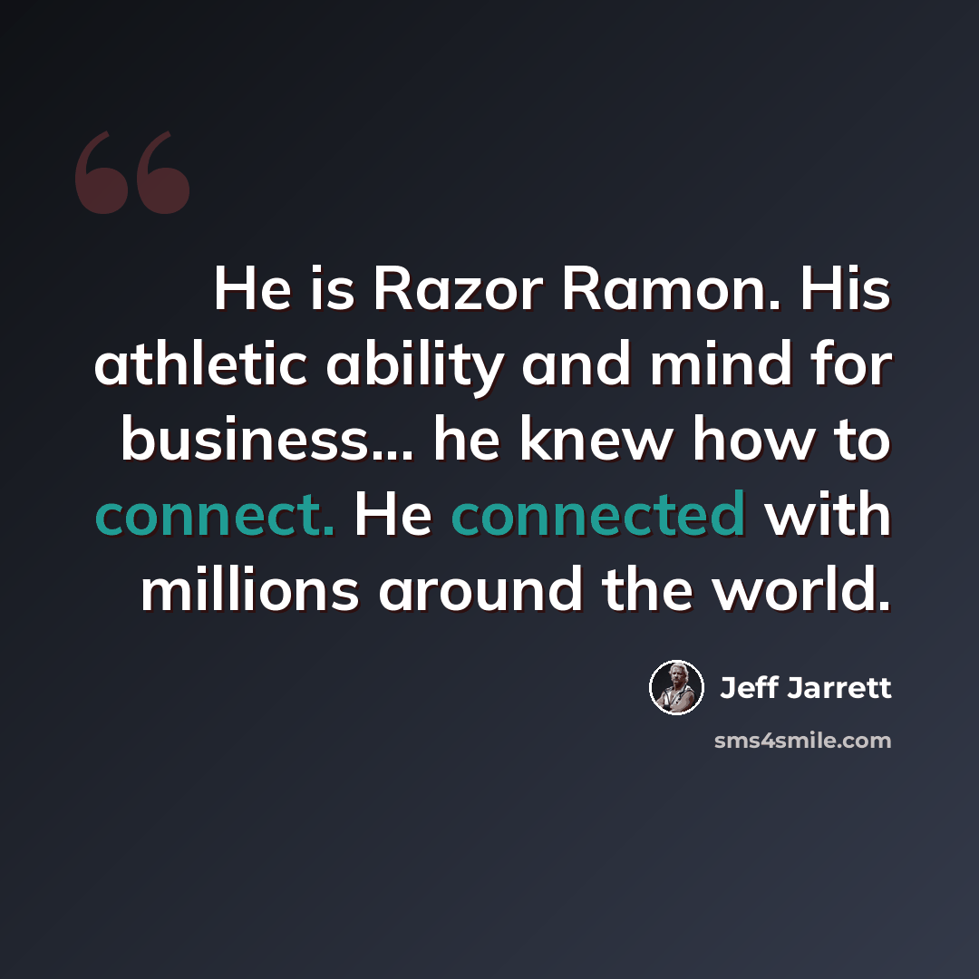 “He is Razor Ramon. His athletic ability and mind for business... he knew how to connect. He connected with millions around the world.” quote by Jeff Jarrett