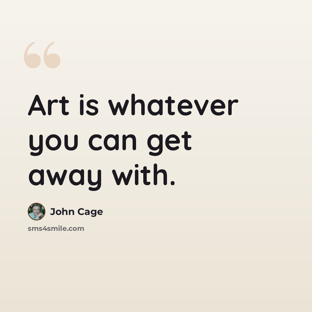 “Art is whatever you can get away with.” quote by John Cage
