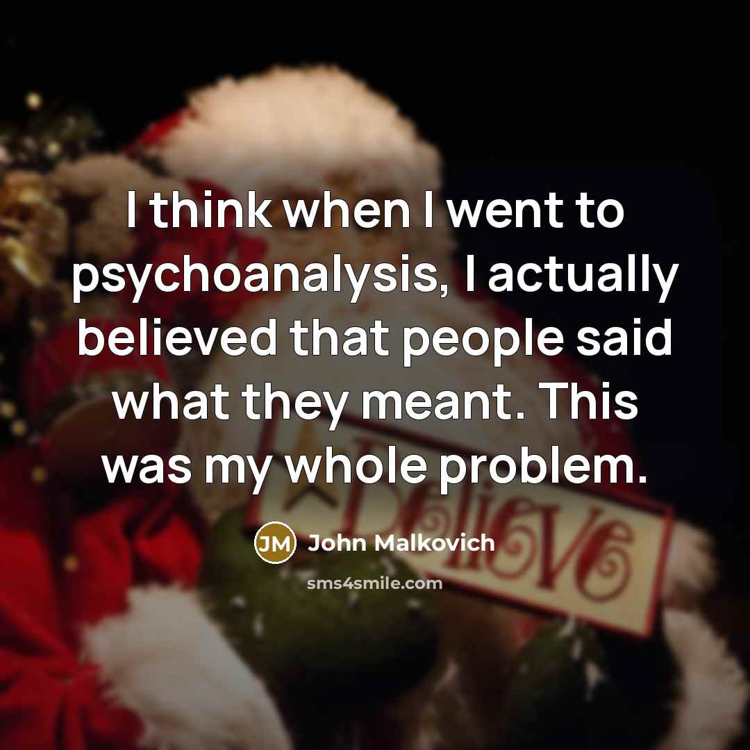 “I think when I went to psychoanalysis, I actually believed that people said what they meant. This was my whole problem.” quote by John Malkovich