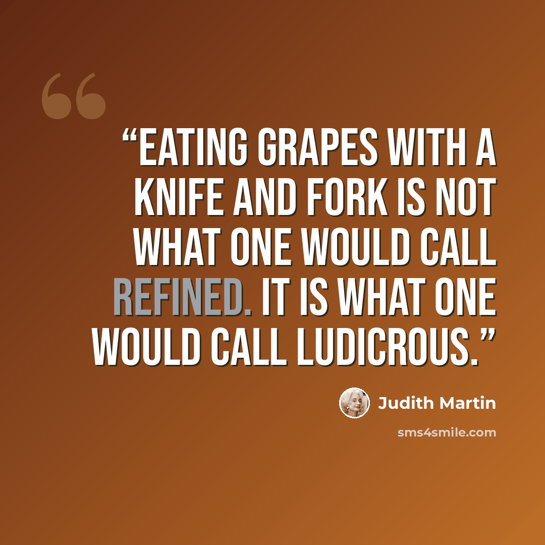 “Eating grapes with a knife and fork is not what one would call refined. It is what one would call ludicrous.” quote by Judith Martin