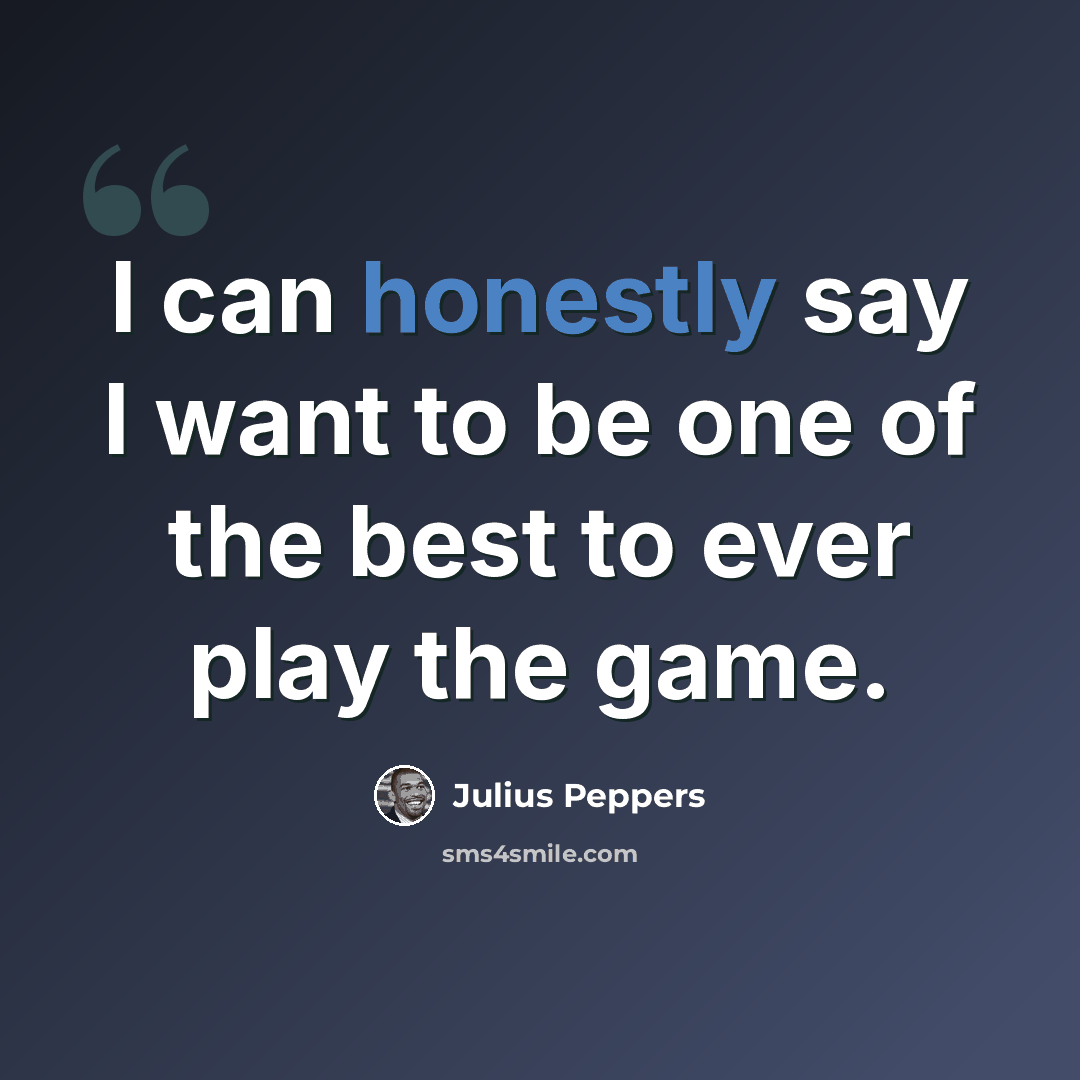 “I can honestly say I want to be one of the best to ever play the game.” quote by Julius Peppers