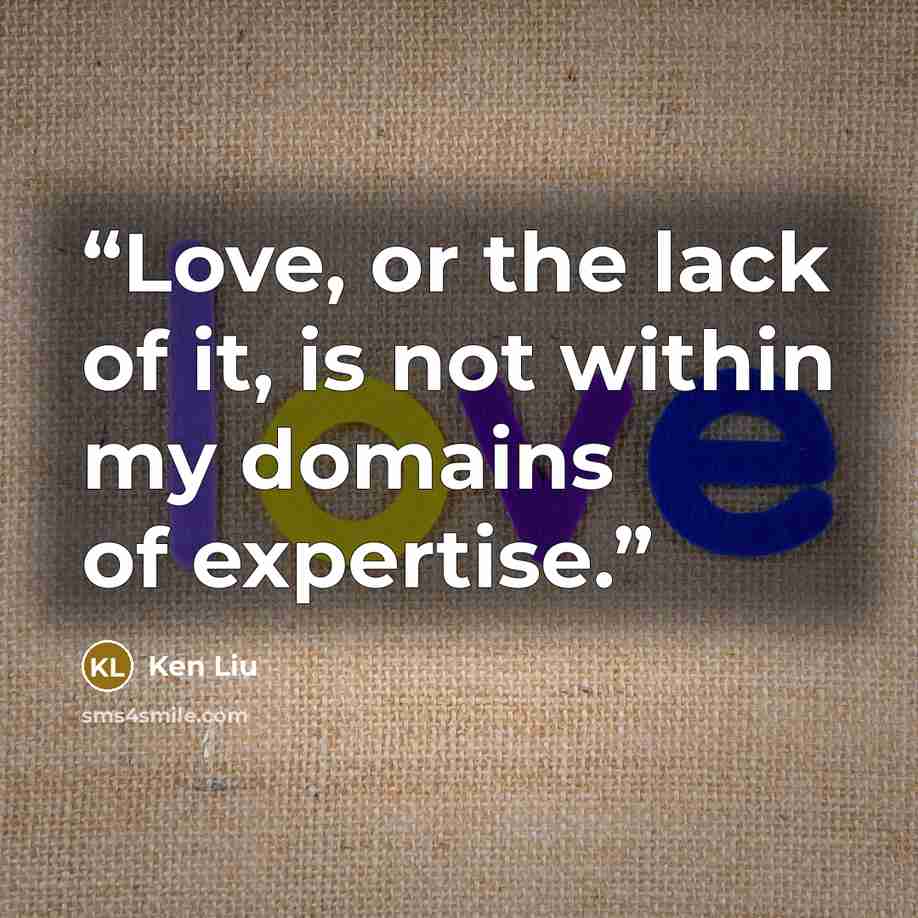 “Love, or the lack of it, is not within my domains of expertise.” quote by Ken Liu