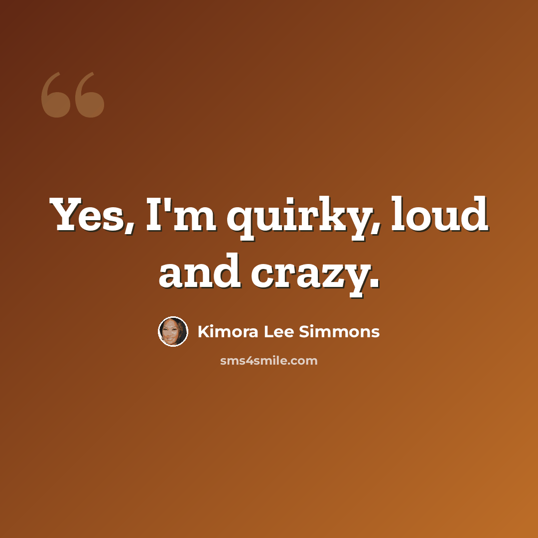 “Yes, I'm quirky, loud and crazy.” quote by Kimora Lee Simmons