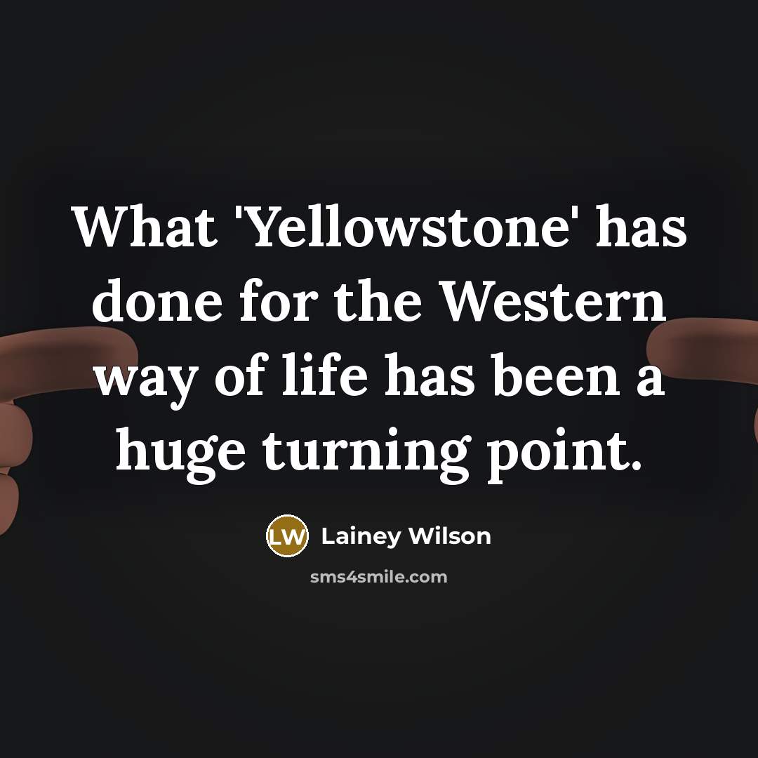 “What 'Yellowstone' has done for the Western way of life has been a huge turning point.” quote by Lainey Wilson
