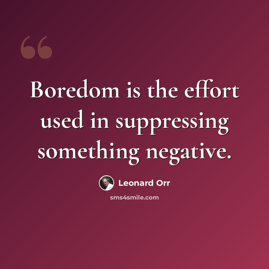 “Boredom is the effort used in suppressing something negative.” quote by Leonard Orr