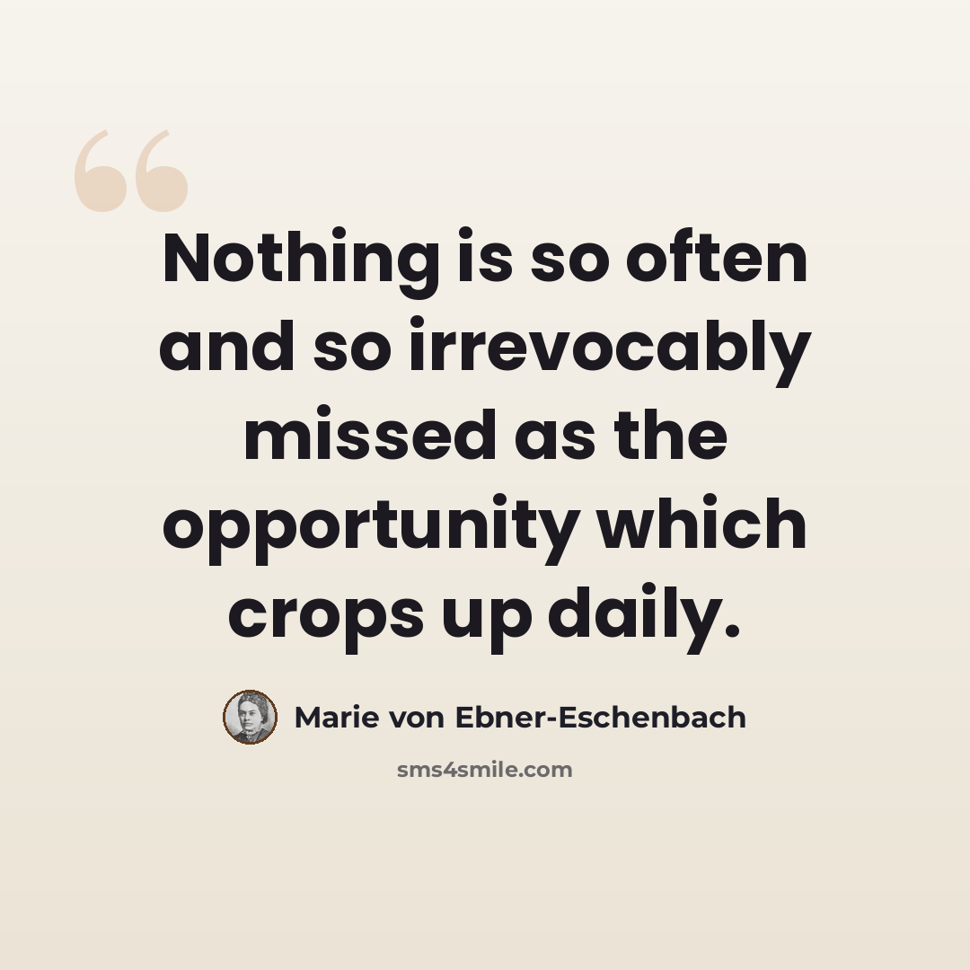 “Nothing is so often and so irrevocably missed as the opportunity which crops up daily.” quote by Marie von Ebner-Eschenbach