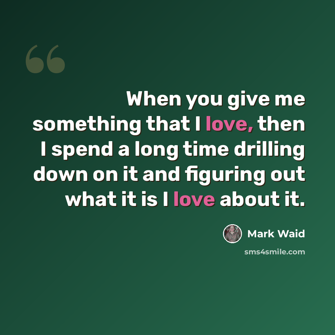 “When you give me something that I love, then I spend a long time drilling down on it and figuring out what it is I love about it.” quote by Mark Waid