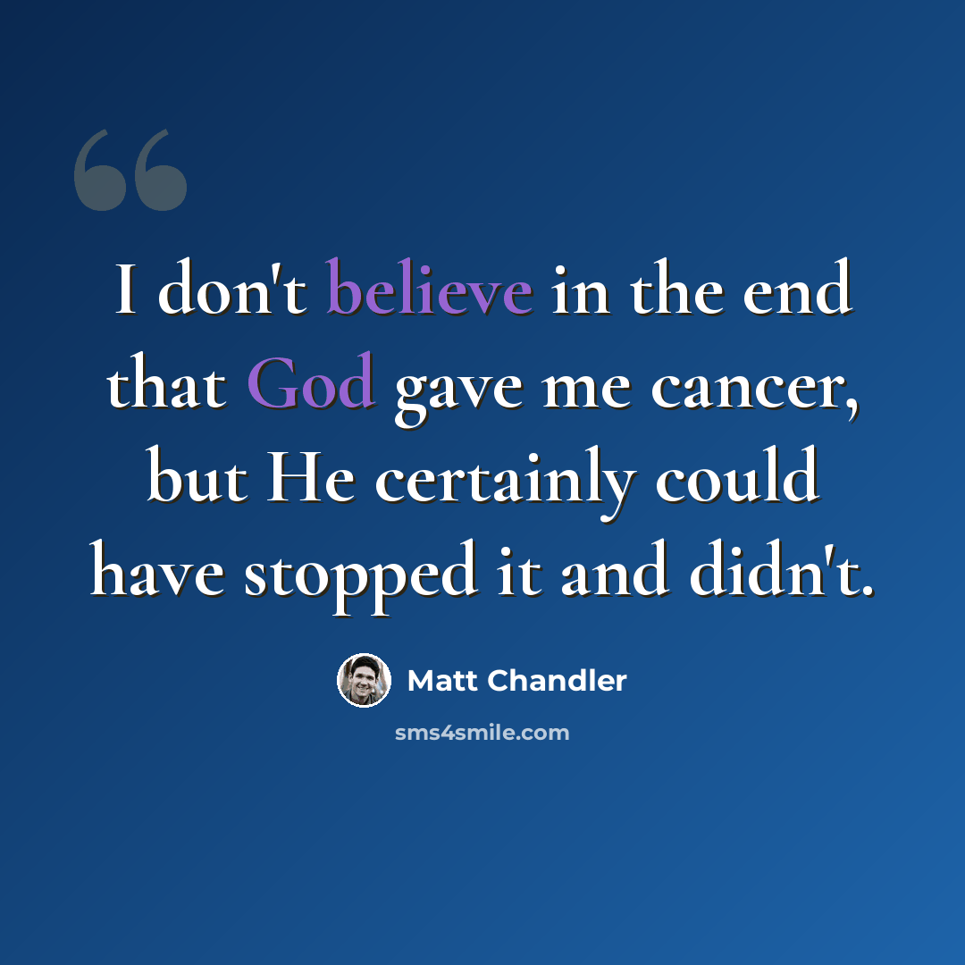 “I don't believe in the end that God gave me cancer, but He certainly could have stopped it and didn't.” quote by Matt Chandler